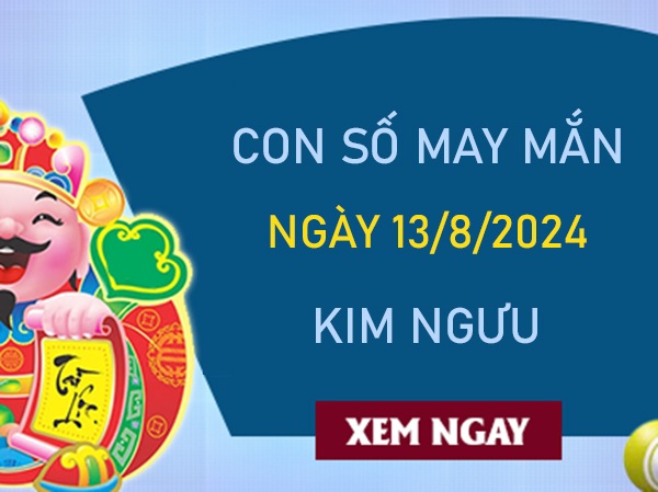 Con số may mắn Kim Ngưu 13/8/2024 chiêu mộ tài lộc