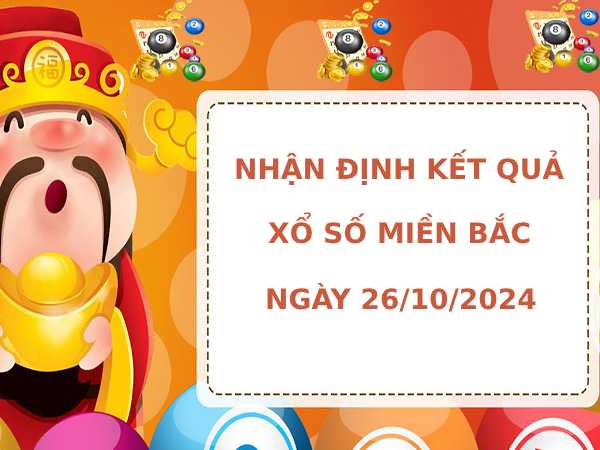 Nhận định kết quả XSMB ngày 26/10/2024 hôm nay may mắn